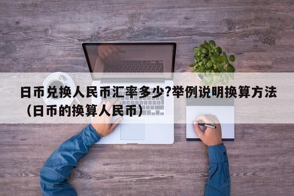 日币兑换人民币汇率多少?举例说明换算方法（日币的换算人民币）