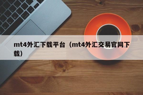 mt4外汇下载平台（mt4外汇交易官网下载）