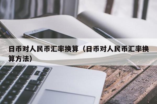 日币对人民币汇率换算（日币对人民币汇率换算方法）