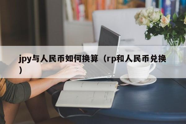 jpy与人民币如何换算（rp和人民币兑换）