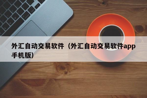 外汇自动交易软件（外汇自动交易软件app手机版）