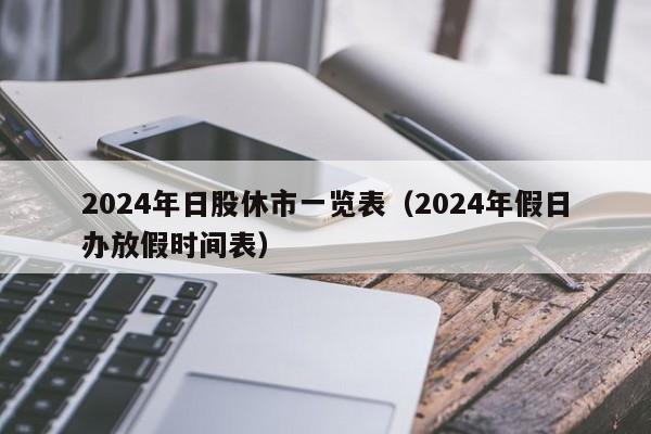 2024年日股休市一览表（2024年假日办放假时间表）