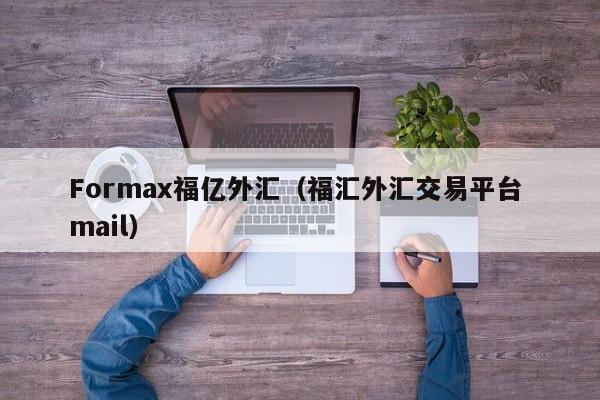 Formax福亿外汇（福汇外汇交易平台 mail）