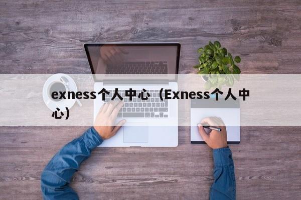 exness个人中心（Exness个人中心）