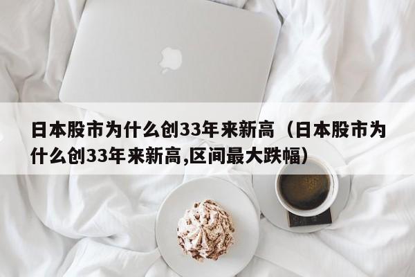 日本股市为什么创33年来新高（日本股市为什么创33年来新高,区间最大跌幅）