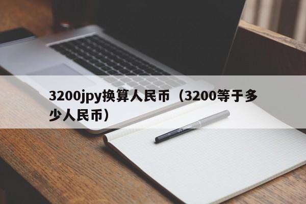 3200jpy换算人民币（3200等于多少人民币）