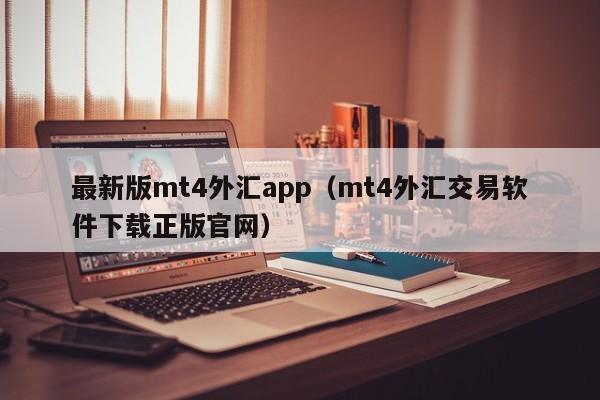 最新版mt4外汇app（mt4外汇交易软件下载正版官网）