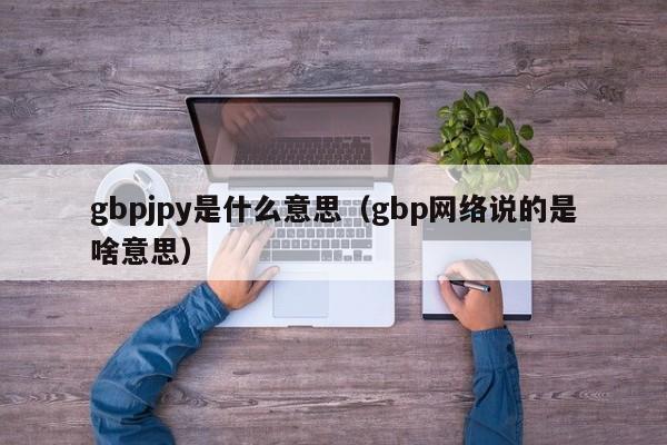 gbpjpy是什么意思（gbp网络说的是啥意思）