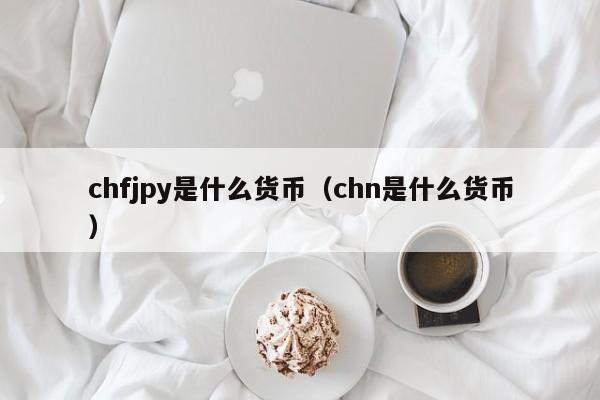 chfjpy是什么货币（chn是什么货币）