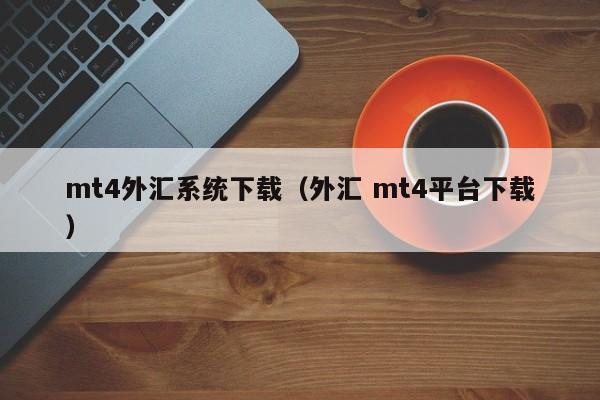 mt4外汇系统下载（外汇 mt4平台下载）