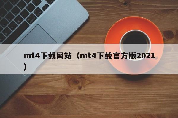 mt4下载网站（mt4下载官方版2021）