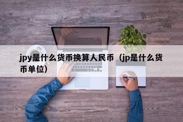 jpy是什么货币换算人民币（jp是什么货币单位）