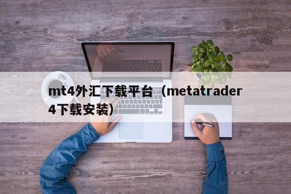 mt4外汇下载平台（metatrader4下载安装）