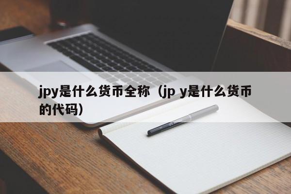 jpy是什么货币全称（jp y是什么货币的代码）