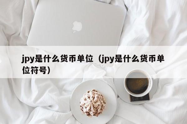 jpy是什么货币单位（jpy是什么货币单位符号）