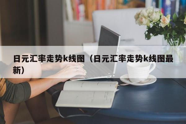 日元汇率走势k线图（日元汇率走势k线图最新）