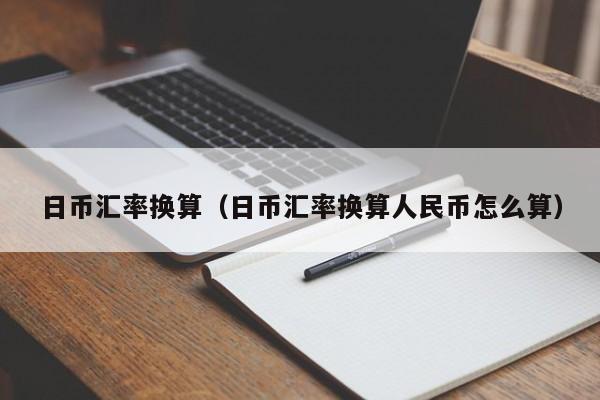 日币汇率换算（日币汇率换算人民币怎么算）