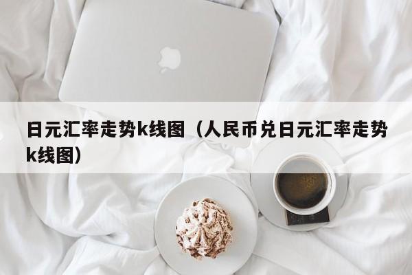 日元汇率走势k线图（人民币兑日元汇率走势k线图）