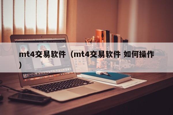 mt4交易软件（mt4交易软件 如何操作）