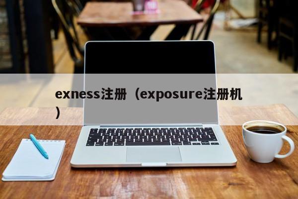 exness注册（exposure注册机）