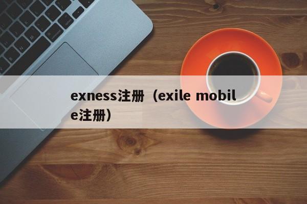 exness注册（exile mobile注册）