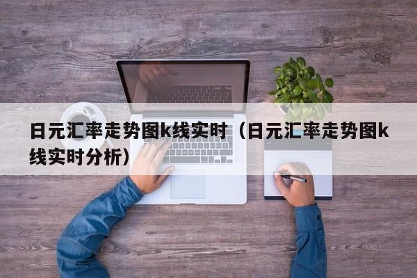 日元汇率走势图k线实时（日元汇率走势图k线实时分析）