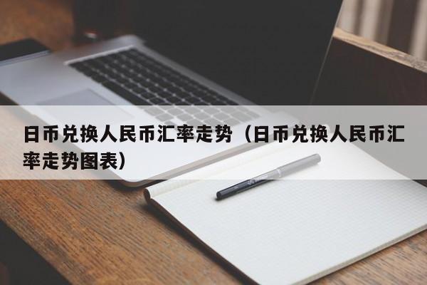 日币兑换人民币汇率走势（日币兑换人民币汇率走势图表）