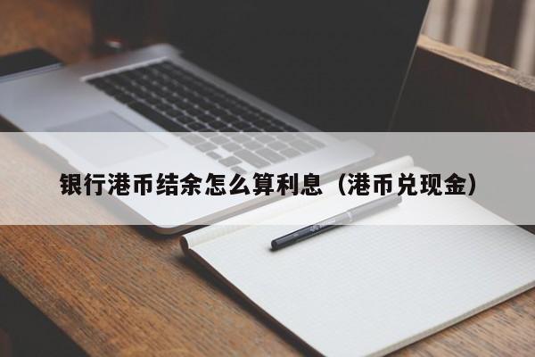 银行港币结余怎么算利息（港币兑现金）