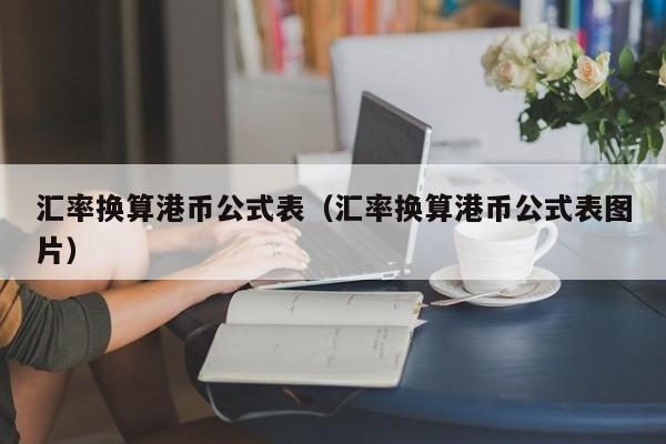 汇率换算港币公式表（汇率换算港币公式表图片）