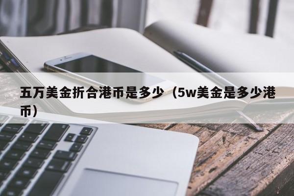 五万美金折合港币是多少（5w美金是多少港币）