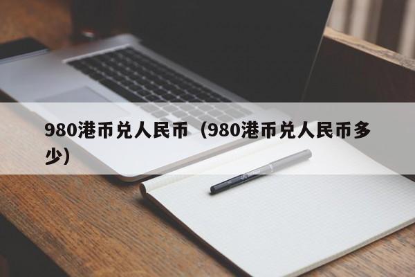 980港币兑人民币（980港币兑人民币多少）