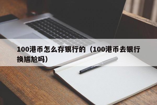 100港币怎么存银行的（100港币去银行换尴尬吗）