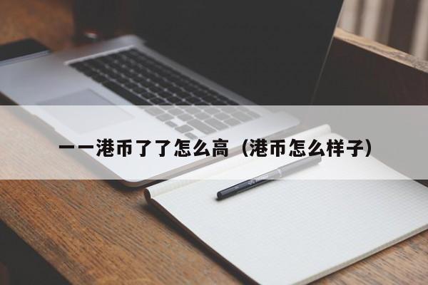 一一港币了了怎么高（港币怎么样子）