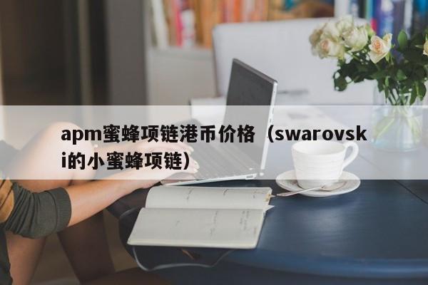 apm蜜蜂项链港币价格（swarovski的小蜜蜂项链）