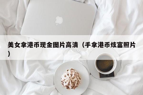 美女拿港币现金图片高清（手拿港币炫富照片）