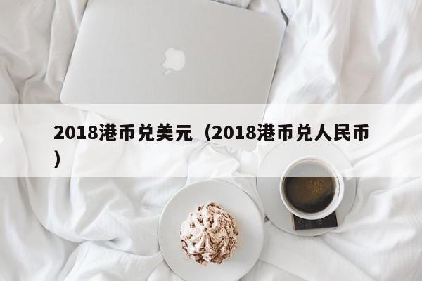 2018港币兑美元（2018港币兑人民币）