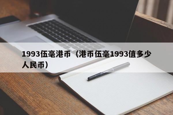 1993伍毫港币（港币伍毫1993值多少人民币）