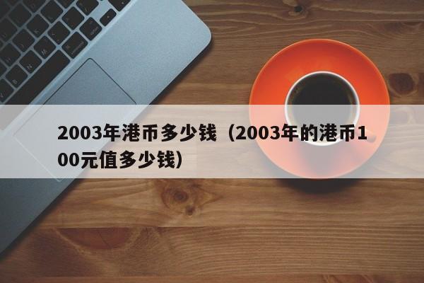 2003年港币多少钱（2003年的港币100元值多少钱）