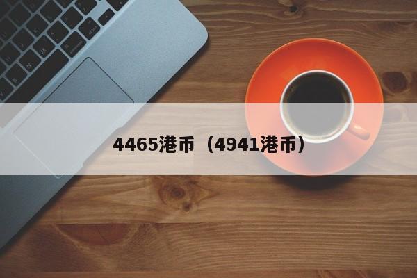 4465港币（4941港币）