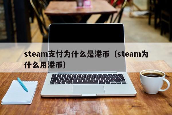 steam支付为什么是港币（steam为什么用港币）