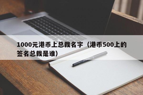 1000元港币上总裁名字（港币500上的签名总裁是谁）