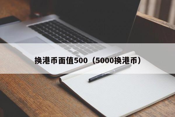 换港币面值500（5000换港币）