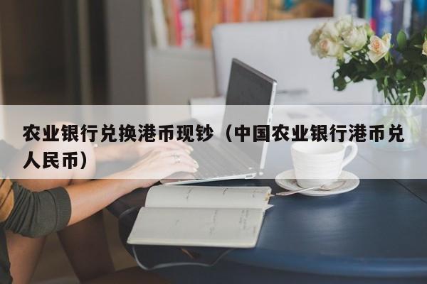 农业银行兑换港币现钞（中国农业银行港币兑人民币）