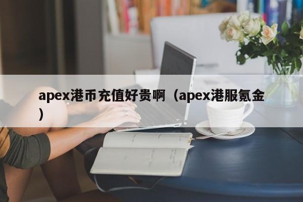 apex港币充值好贵啊（apex港服氪金）