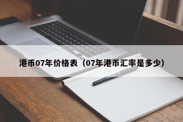 港币07年价格表（07年港币汇率是多少）