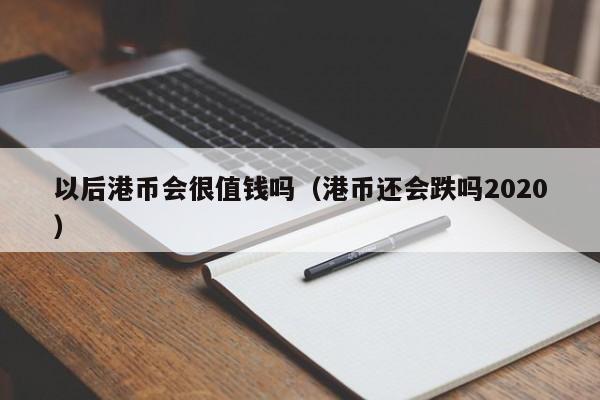 以后港币会很值钱吗（港币还会跌吗2020）