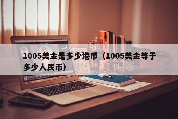 1005美金是多少港币（1005美金等于多少人民币）