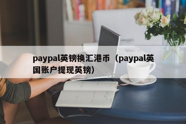 paypal英镑换汇港币（paypal英国账户提现英镑）