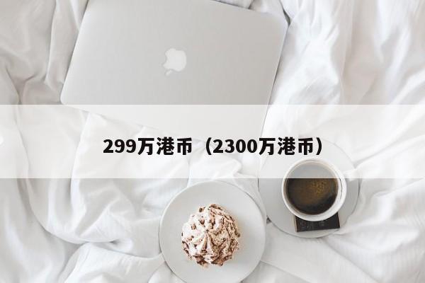 299万港币（2300万港币）