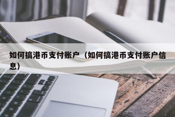 如何搞港币支付账户（如何搞港币支付账户信息）